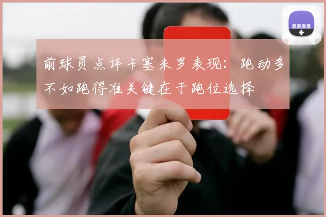 前球员点评卡塞米罗表现：跑动多不如跑得准关键在于跑位选择