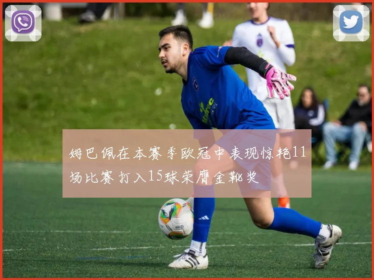 姆巴佩在本赛季欧冠中表现惊艳11场比赛打入15球荣膺金靴奖