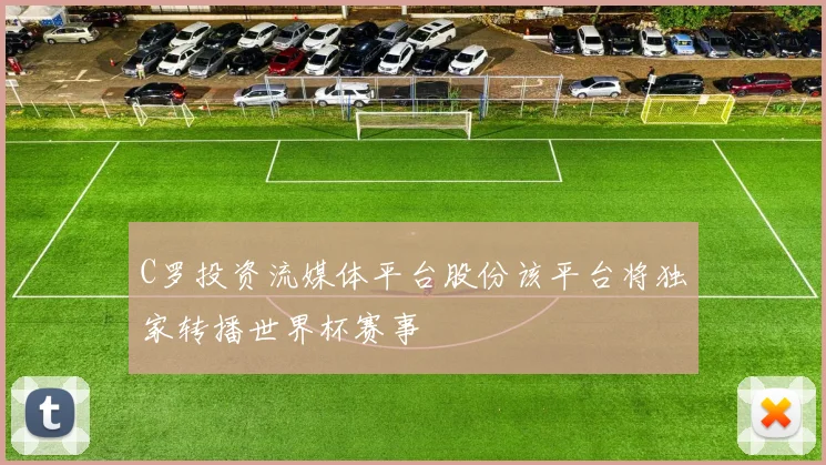 C罗投资流媒体平台股份该平台将独家转播世界杯赛事